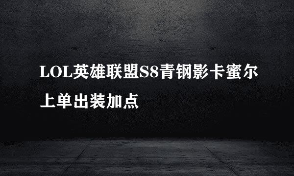 LOL英雄联盟S8青钢影卡蜜尔上单出装加点