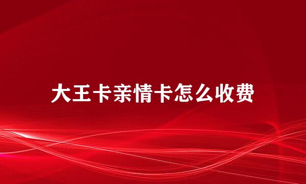 大王卡亲情卡怎么收费