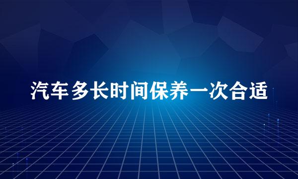 汽车多长时间保养一次合适