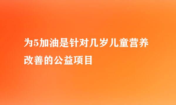 为5加油是针对几岁儿童营养改善的公益项目