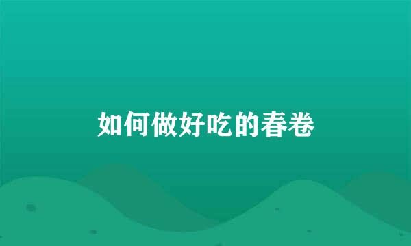 如何做好吃的春卷