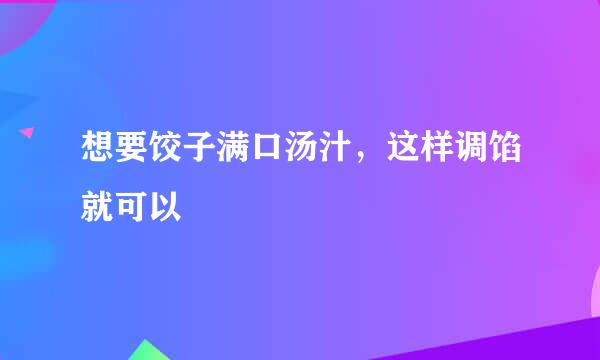 想要饺子满口汤汁，这样调馅就可以