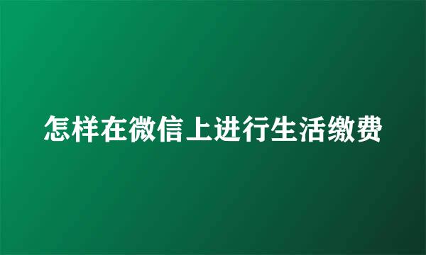 怎样在微信上进行生活缴费