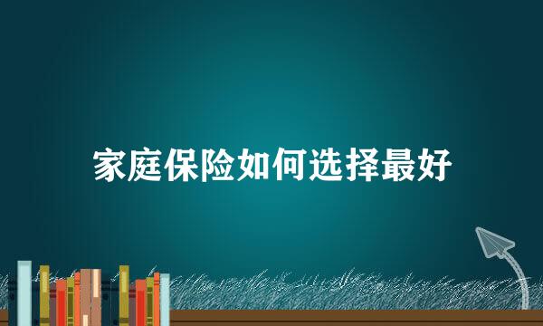 家庭保险如何选择最好