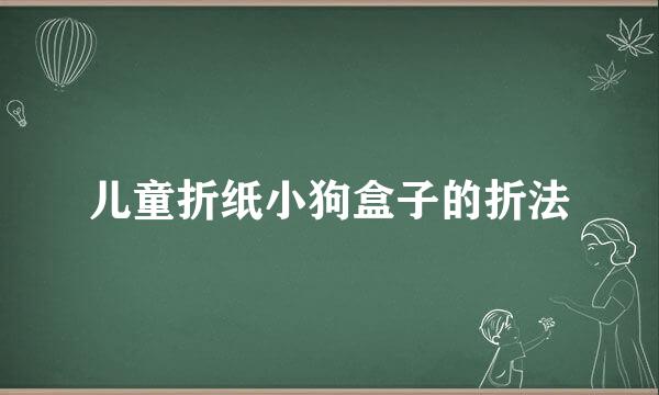 儿童折纸小狗盒子的折法