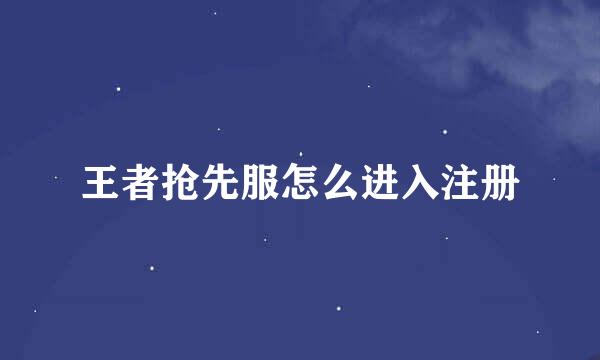 王者抢先服怎么进入注册