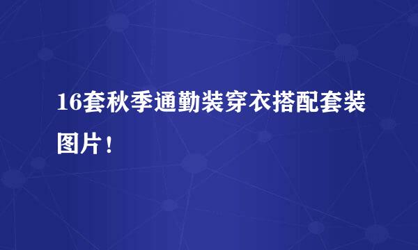 16套秋季通勤装穿衣搭配套装图片！