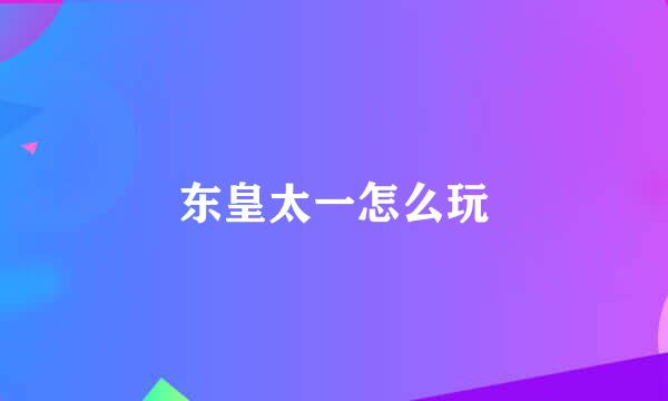 东皇太一怎么玩