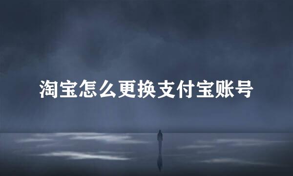 淘宝怎么更换支付宝账号