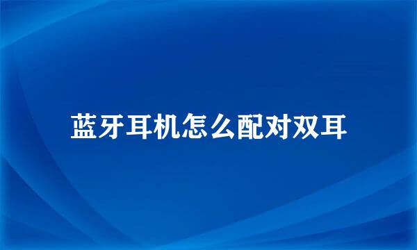 蓝牙耳机怎么配对双耳