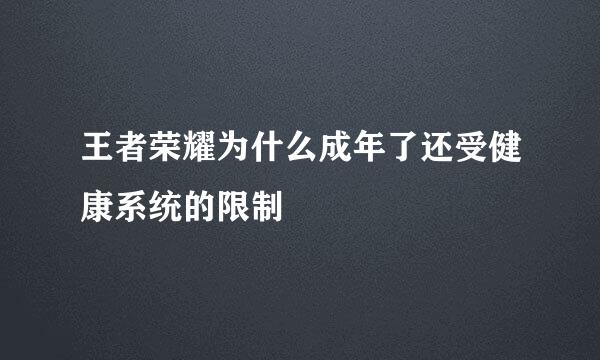 王者荣耀为什么成年了还受健康系统的限制
