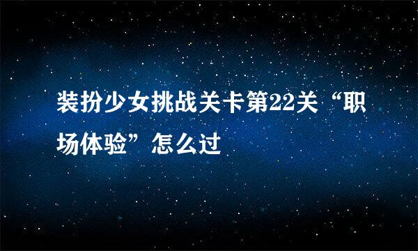 装扮少女挑战关卡第22关“职场体验”怎么过