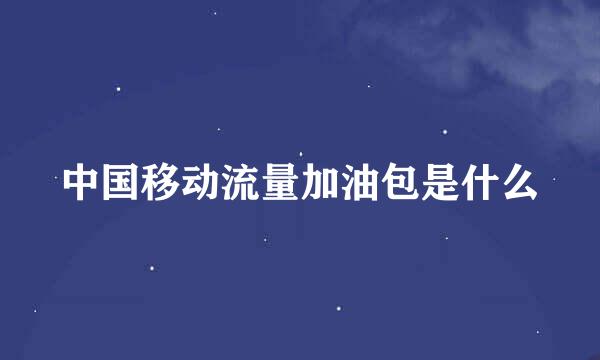 中国移动流量加油包是什么
