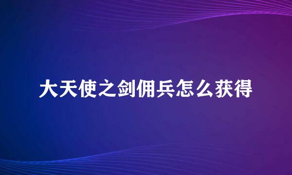 大天使之剑佣兵怎么获得