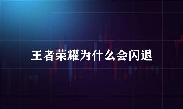 王者荣耀为什么会闪退