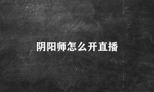 阴阳师怎么开直播