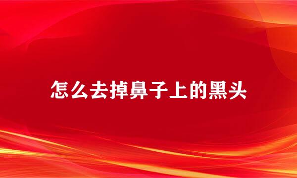 怎么去掉鼻子上的黑头