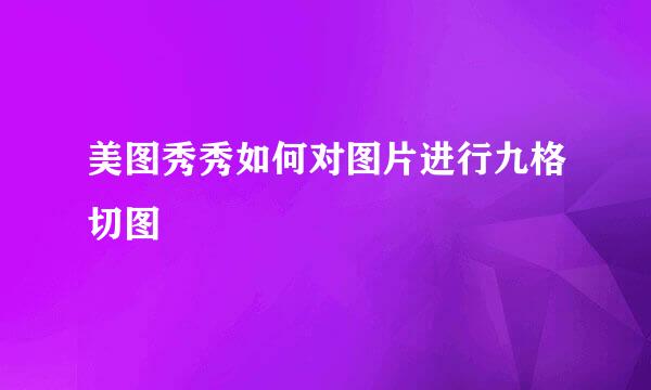 美图秀秀如何对图片进行九格切图