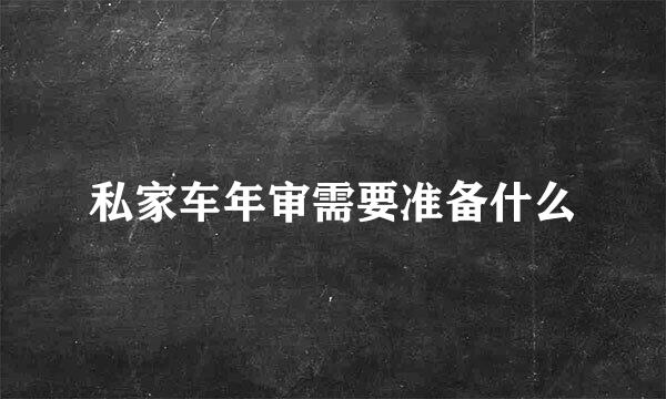 私家车年审需要准备什么