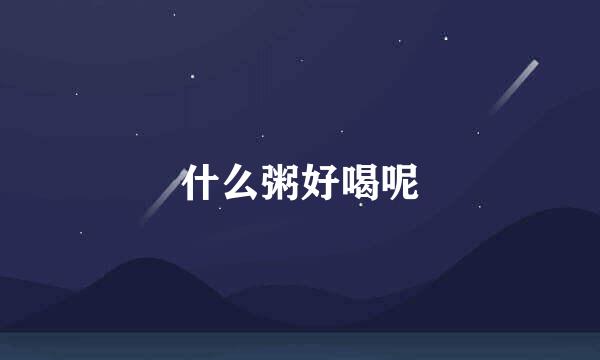 什么粥好喝呢