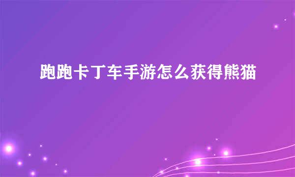跑跑卡丁车手游怎么获得熊猫