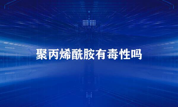 聚丙烯酰胺有毒性吗