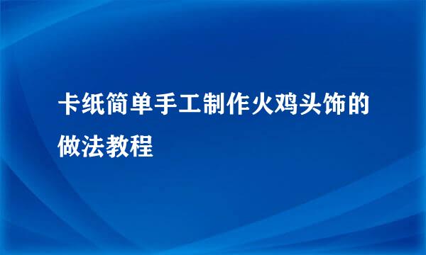 卡纸简单手工制作火鸡头饰的做法教程