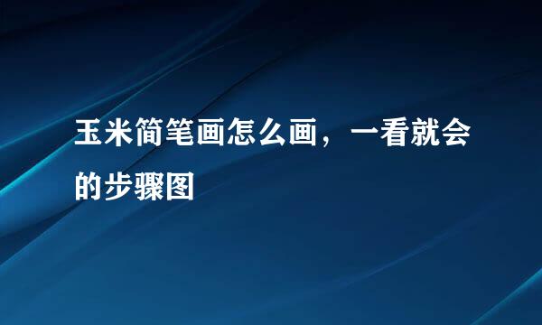 玉米简笔画怎么画，一看就会的步骤图