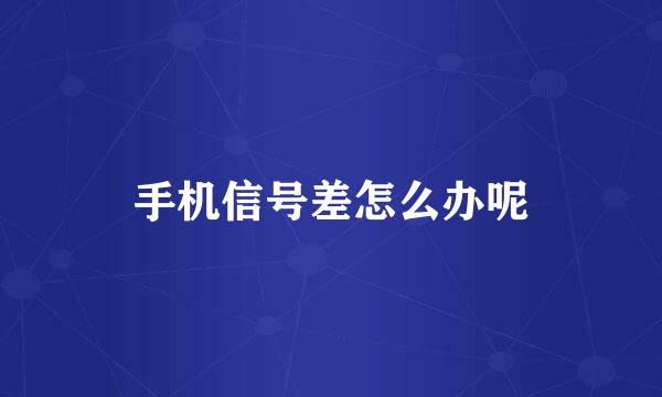手机信号差怎么办呢