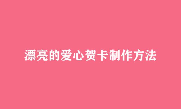 漂亮的爱心贺卡制作方法