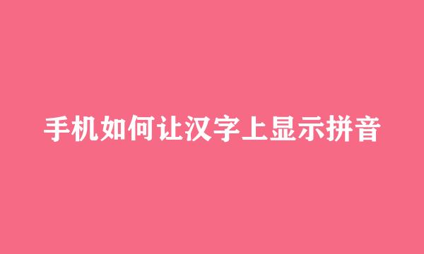 手机如何让汉字上显示拼音