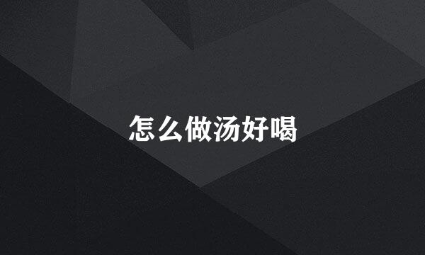 怎么做汤好喝
