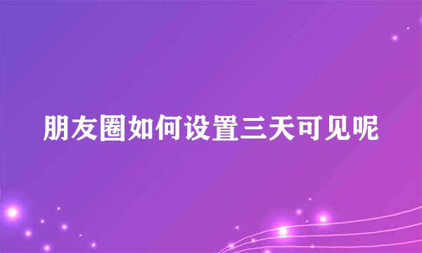 朋友圈如何设置三天可见呢