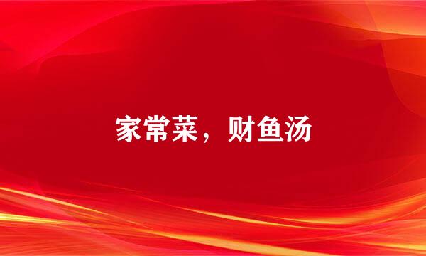 家常菜，财鱼汤