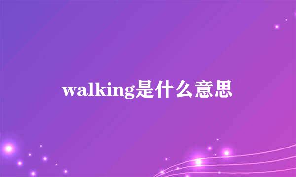 walking是什么意思