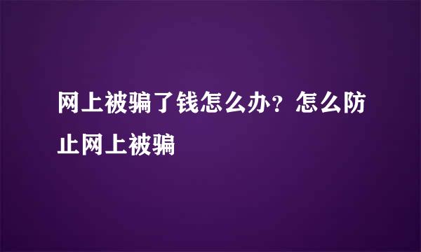 网上被骗了钱怎么办？怎么防止网上被骗