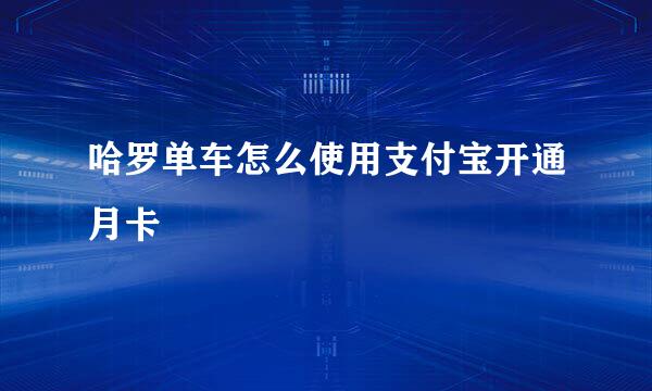 哈罗单车怎么使用支付宝开通月卡