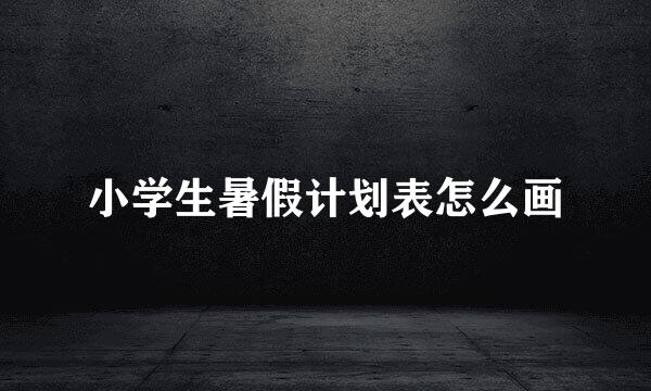 小学生暑假计划表怎么画