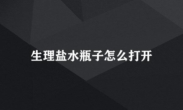 生理盐水瓶子怎么打开