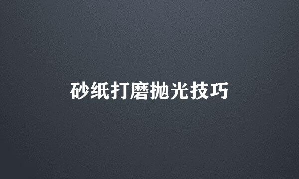 砂纸打磨抛光技巧