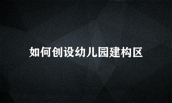 如何创设幼儿园建构区