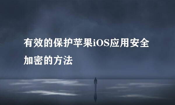 有效的保护苹果iOS应用安全加密的方法