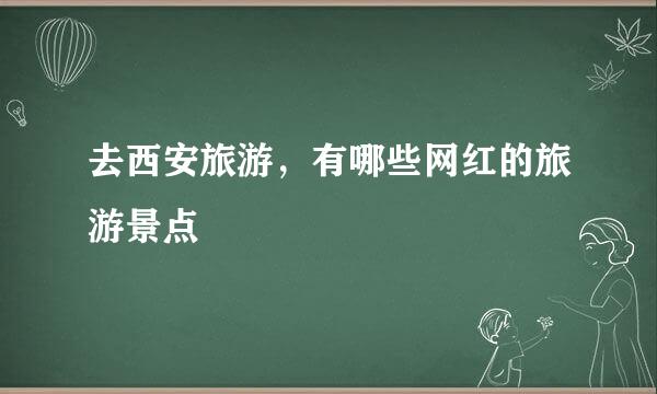 去西安旅游，有哪些网红的旅游景点