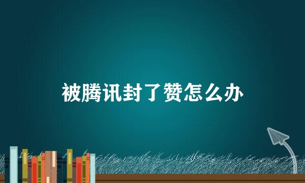 被腾讯封了赞怎么办