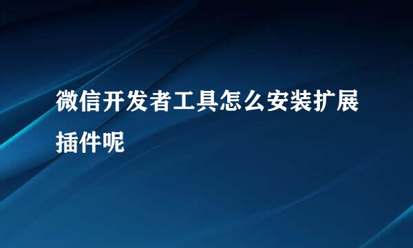 微信开发者工具怎么安装扩展插件呢