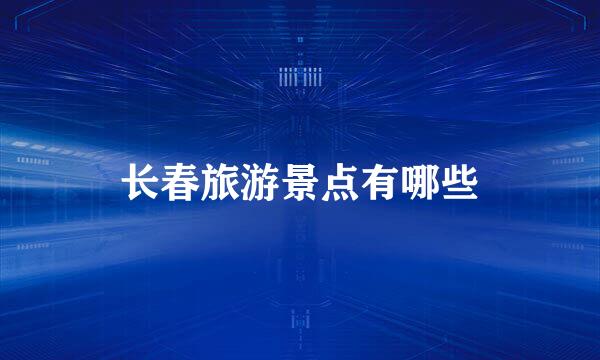 长春旅游景点有哪些