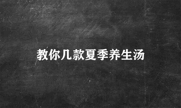 教你几款夏季养生汤