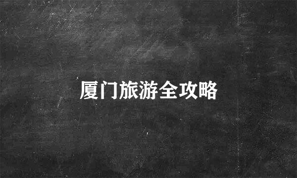 厦门旅游全攻略
