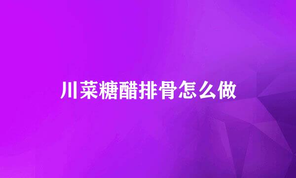 川菜糖醋排骨怎么做
