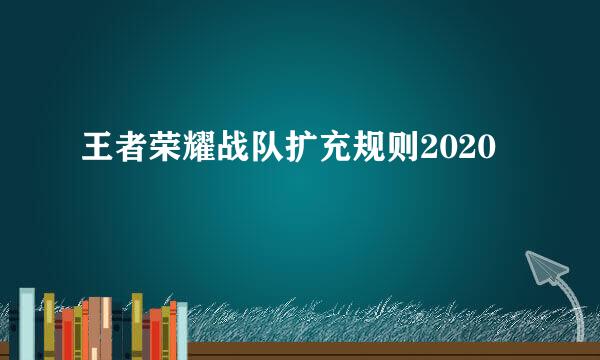 王者荣耀战队扩充规则2020